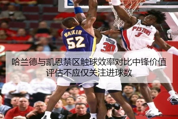 哈兰德与凯恩禁区触球效率对比中锋价值评估不应仅关注进球数